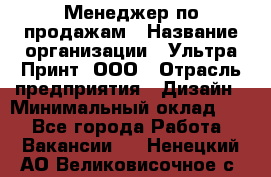 Менеджер по продажам › Название организации ­ Ультра Принт, ООО › Отрасль предприятия ­ Дизайн › Минимальный оклад ­ 1 - Все города Работа » Вакансии   . Ненецкий АО,Великовисочное с.